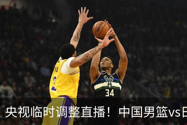 央视临时调整直播！中国男篮vs日本被移出CCTV5，中超补赛却上位，排播优先级让人看不懂